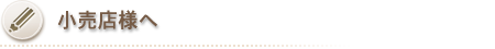 小売店の皆様へ